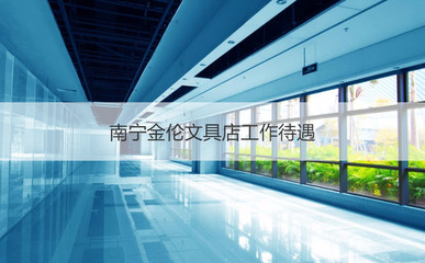 南寧金倫文具店工作待遇 南寧金輪文具店的簡介